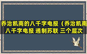 乔治凯南的八千字电报（乔治凯南八千字电报 遏制苏联 三个层次目标）